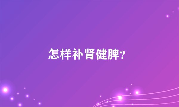 怎样补肾健脾？