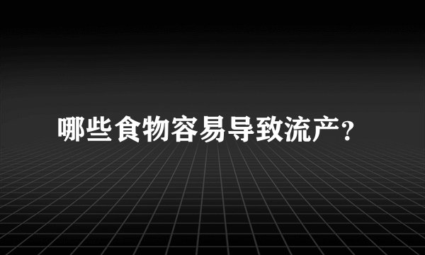 哪些食物容易导致流产？