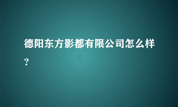 德阳东方影都有限公司怎么样？