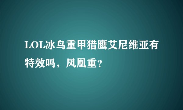 LOL冰鸟重甲猎鹰艾尼维亚有特效吗，凤凰重？