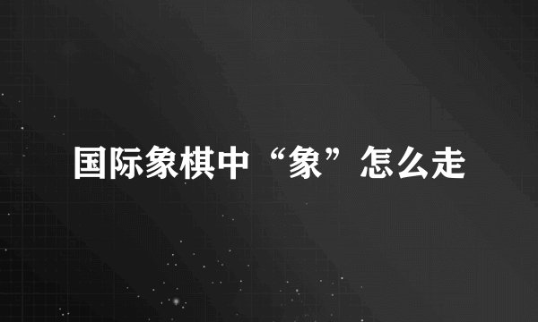 国际象棋中“象”怎么走