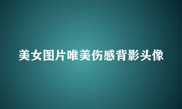美女图片唯美伤感背影头像