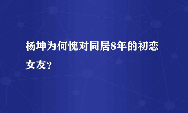 杨坤为何愧对同居8年的初恋女友？