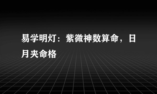易学明灯:紫微神数算命,日月夹命格