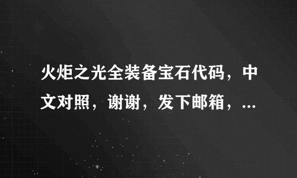 火炬之光全装备宝石代码，中文对照，谢谢，发下邮箱，QQ82752172@QQ.COM