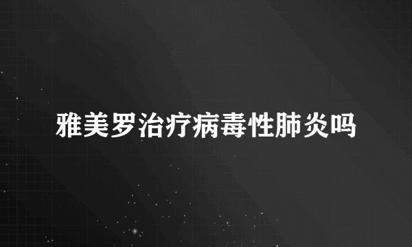 雅美罗治疗病毒性肺炎吗