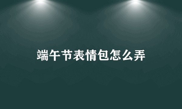 端午节表情包怎么弄