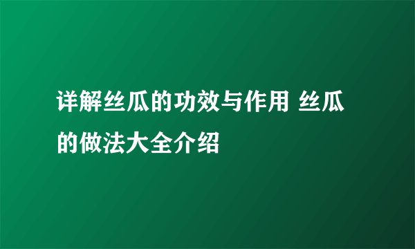 详解丝瓜的功效与作用 丝瓜的做法大全介绍