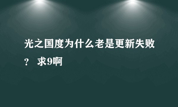 光之国度为什么老是更新失败？ 求9啊