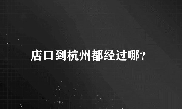 店口到杭州都经过哪？