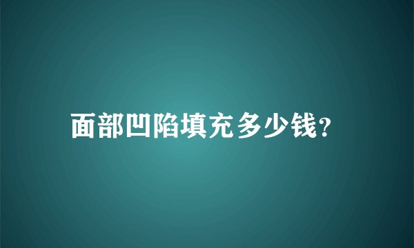 面部凹陷填充多少钱？