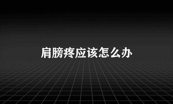 肩膀疼应该怎么办