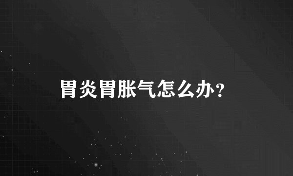 胃炎胃胀气怎么办？
