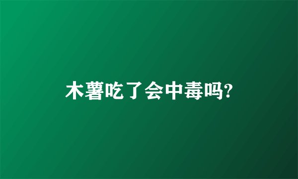 木薯吃了会中毒吗?