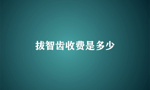 拔智齿收费是多少