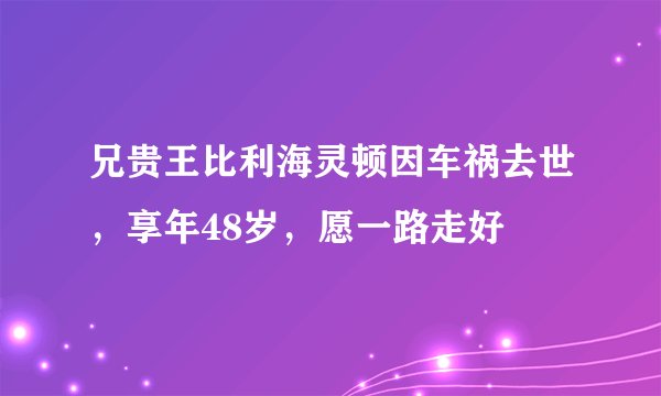 兄贵王比利海灵顿因车祸去世,享年48岁,愿一路走好