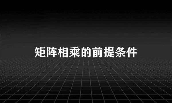 矩阵相乘的前提条件