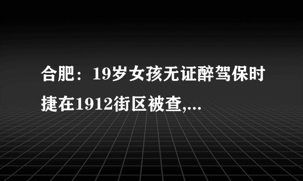 合肥:19岁女孩无证醉驾保时捷在1912街区被查, 你怎么看?