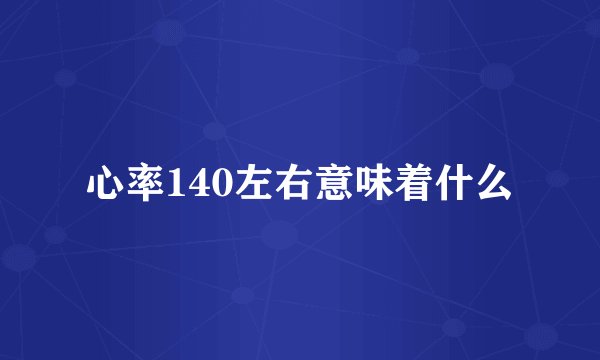心率140左右意味着什么