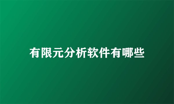 有限元分析软件有哪些