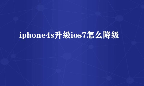 iphone4s升级ios7怎么降级
