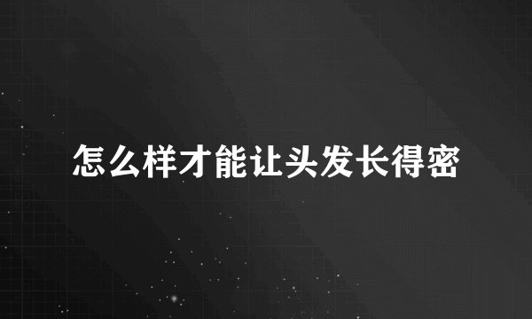 怎么样才能让头发长得密
