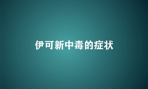 伊可新中毒的症状