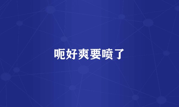 呃好爽要喷了