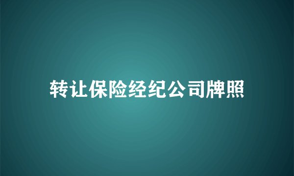 转让保险经纪公司牌照
