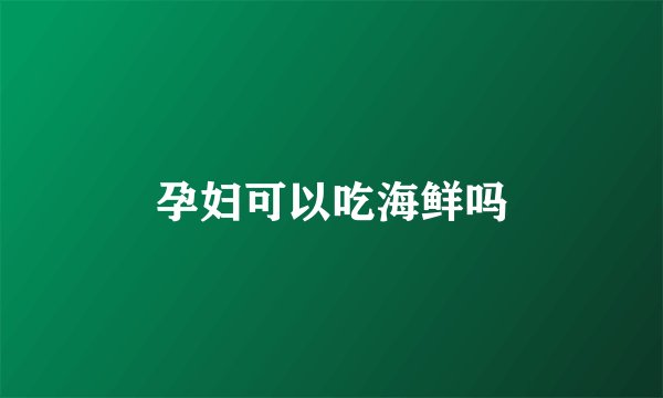 孕妇可以吃海鲜吗