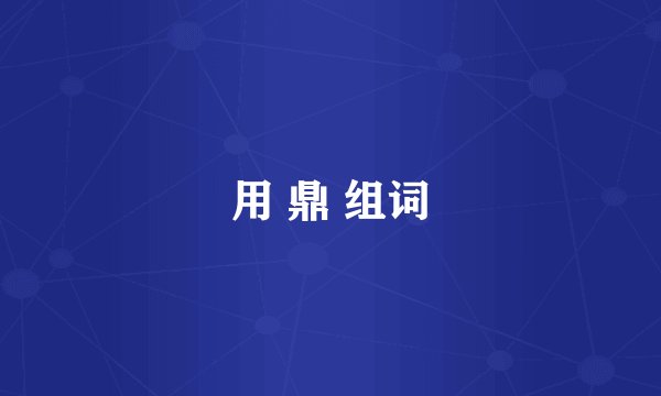 用 鼎 组词