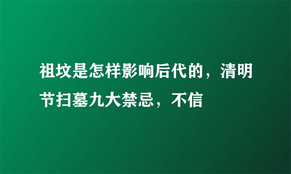 祖坟是怎样影响后代的，清明节扫墓九大禁忌，不信