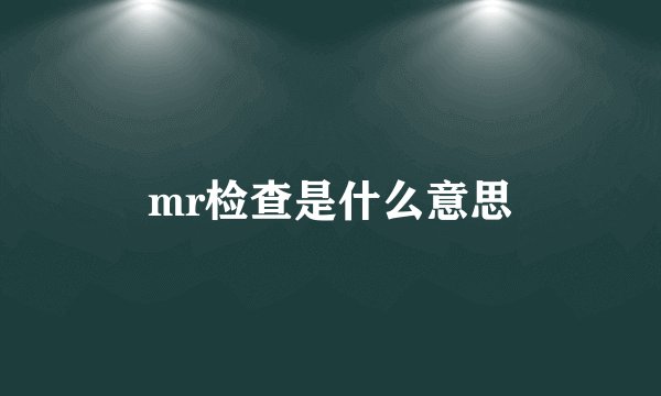 mr检查是什么意思