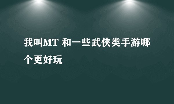 我叫MT 和一些武侠类手游哪个更好玩
