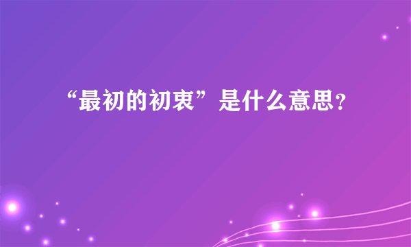 “最初的初衷”是什么意思？