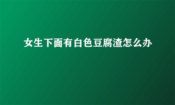 女生下面有白色豆腐渣怎么办