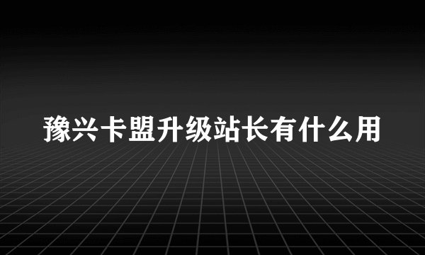豫兴卡盟升级站长有什么用