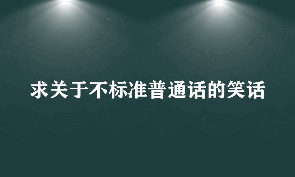 求关于不标准普通话的笑话