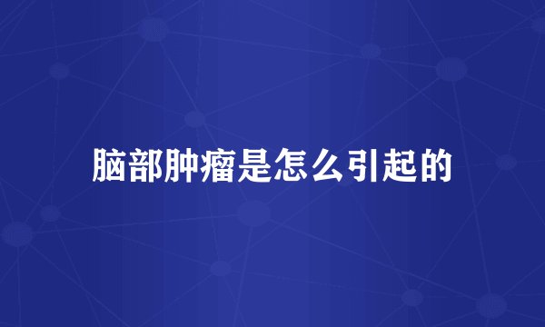 脑部肿瘤是怎么引起的