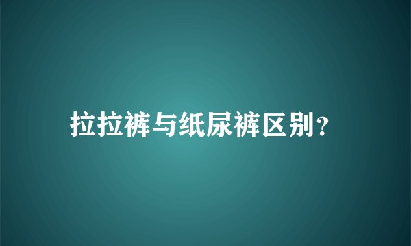拉拉裤与纸尿裤区别？