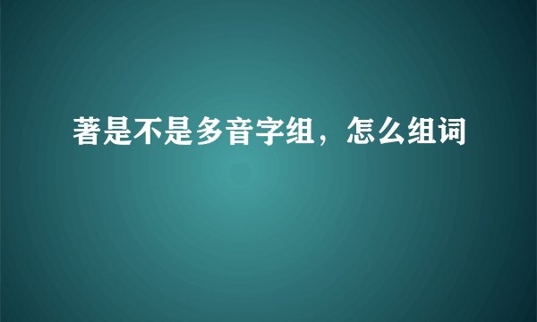 著是不是多音字组，怎么组词