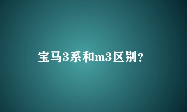 宝马3系和m3区别?