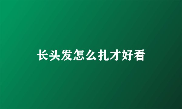 长头发怎么扎才好看