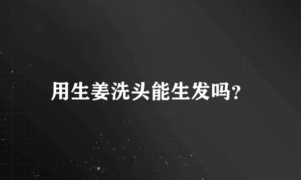 用生姜洗头能生发吗？
