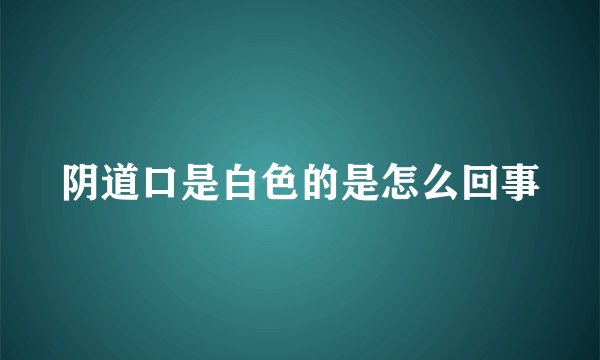 阴道口是白色的是怎么回事
