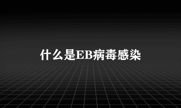 什么是EB病毒感染