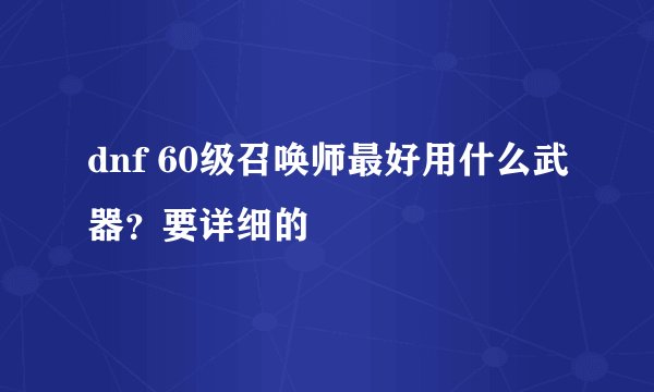 dnf 60级召唤师最好用什么武器?要详细的