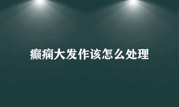 癫痫大发作该怎么处理