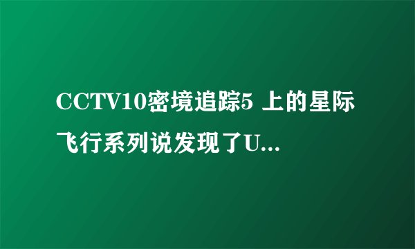 CCTV10密境追踪5 上的星际飞行系列说发现了UFO是真的么?