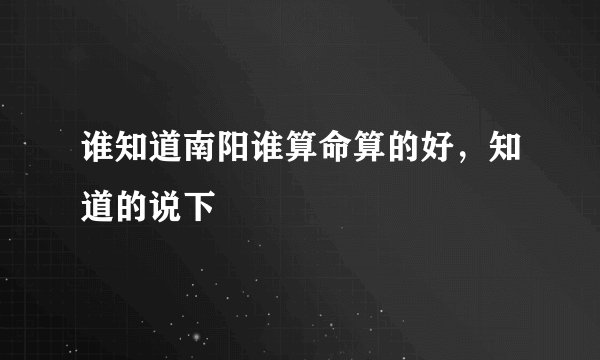 谁知道南阳谁算命算的好，知道的说下